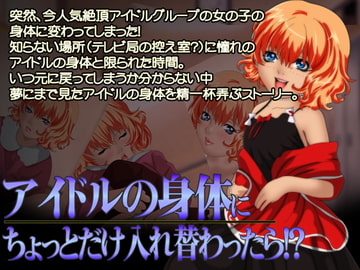 アイドルの身体にちょっとだけ入れ替わったら!? [福龍]