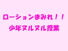 ローションまみれ!!少年ヌルヌル授業