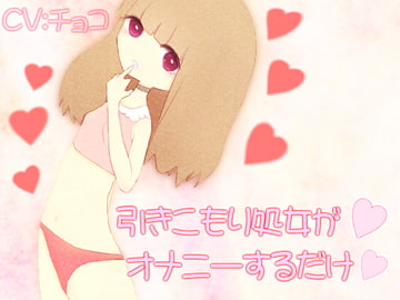 引きこもり処女がオナニーするだけ [チョコ]