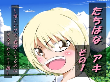 たちばなアキ その1～悔しいけど、我慢してるのにイカされちゃう編～ [えろいむらラボ]