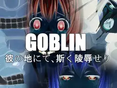 GOBLIN彼の地にて、斯く陵○せり