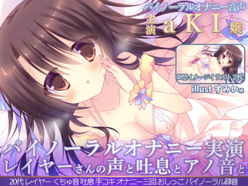 【バイノーラル録音】レイヤーさんのオナニー 『aKI嬢の声と吐息とアノ音を貴方の耳元へ 「聴いてイヤラシイ音…オカズになるでしょ♪」』 [二次元x実演]