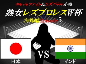 熟女レズプロレスW杯 Episode 5 日本VSインド キャットファイト＆レズバトル小説 [百花繚乱]