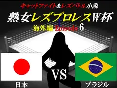 熟女レズプロレスW杯 Episode 6 日本VSブラジル キャットファイト&レズバトル小説