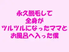 永久脱毛して全身がツルツルになったママとお風呂へ入った僕