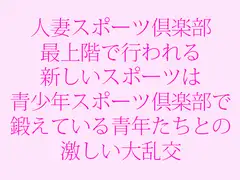 人妻スポーツ倶楽部  最上階で行われる 新しいスポーツは 青少年スポーツ倶楽部で 鍛えている青年たちとの 激しい大乱交