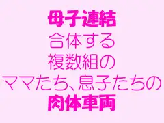 母子連結 合体する複数組のママたち、息子たちの肉体車両