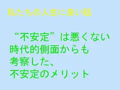 私たちの人生に良い話 “不安定”は悪くない  時代的側面からも 考察した、 不安定のメリット