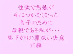 性欲で勉強が手につかなくなった 息子のために母親である私が・・・ 昼下がりの罪深い決意 前編