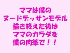 ママは僕のヌードデッサンモデル 描き終えた後はママのカラダを僕の肉筆で!!