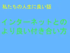 私たちの人生に良い話 インターネットとの より良い付き合い方
