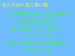 私たちの人生に良い話 この時代で向上心を持ち自分の人生を切り開いていきたい人にとって持っておいた方が良い3つのこと