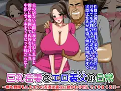 巨乳若妻とエロ義父の日常～頭も股間もユルユルの若妻は義父に抱かれ中出しでイキまくる!!～