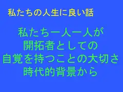 私たちの人生に良い話 私たち一人一人が 開拓者としての 自覚を持つことの大切さ 時代的背景から