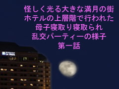 
        怪しく光る大きな満月の街 ホテルの上層階で行われた母子寝取り寝取られ乱交パーティーの様子 第一話
      