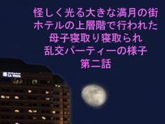 
        怪しく光る大きな満月の街 ホテルの上層階で行われた母子寝取り寝取られ乱交パーティーの様子 第二話
      