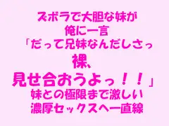 ズボラで大胆な妹が俺に一言「だって兄妹なんだしさっ!!裸、見せ合おうよっ!!」妹との極限まで激しい濃厚セックスへ一直線!!!