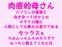 肉感的母さん  パソコンの画面と 向き合ってばかりの オタクの僕に 、人間としての最大の喜びである セックスを そのムッチムチのカラダで みっちり教えてくれた日