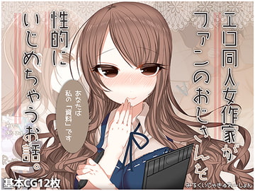 エロ同人女作家がファンのおじさんを性的にいじめちゃうお話。 [みるくいじゃきゅれーしょん]