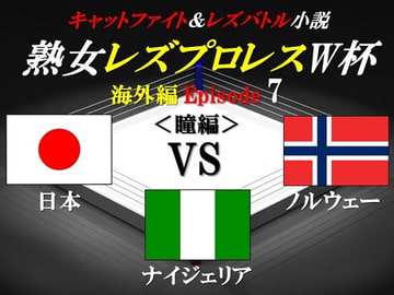 熟女レズプロレスW杯 Episode 7 日本VSノルウェーVSナイジェリア キャットファイト&レズバトル小説 [百花繚乱]