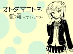オトダマコトネ  act.02 音ノ輪 -オトノワ-
