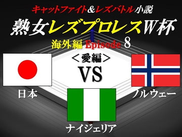 熟女レズプロレスW杯 Episode 8 日本VSノルウェーVSナイジェリア キャットファイト&レズバトル小説 [百花繚乱]