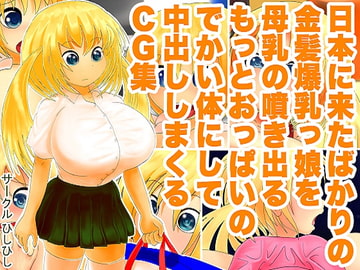 日本に来たばかりの金髪爆乳っ娘を母乳の噴き出るもっとおっぱいのでかい体にして中出ししまくるCG集 [ひしひし]
