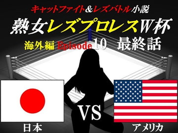熟女レズプロレスW杯 Episode 10 最終話 日本VSアメリカ キャットファイト&レズバトル小説 [百花繚乱]