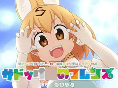 サドっけ○のフレンズ 「原始の力を取り戻した飼い猫様に凌○愛玩して頂く物語」
