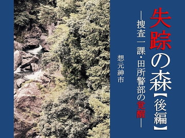 失踪の森【後編】―捜査一課・田所警部の覚醒― [想元ライブラリー]