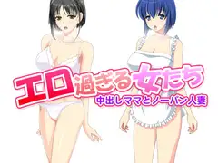 エロ過ぎる女たち～中出しママとノーパン人妻～