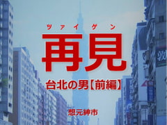 再見-台北の男【前編】 [想元ライブラリー]