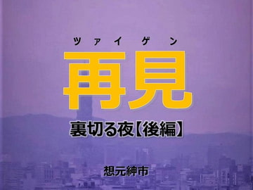 再見-裏切る夜【後編】 [想元ライブラリー]