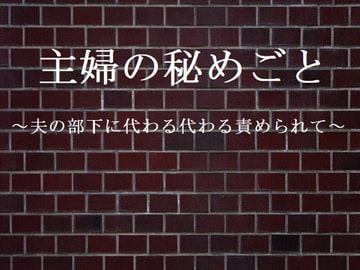 主婦の秘めごと ～夫の部下に代わる代わる責められて～ [官能物語]
