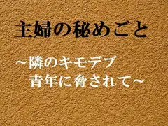 主婦の秘めごと ～隣のキモデブ青年に脅されて～