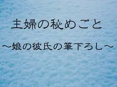 主婦の秘めごと ～娘の彼氏の筆下ろし～