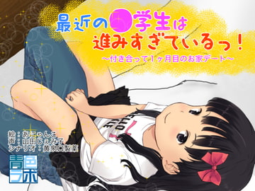 最近の●学生は進みすぎているっ!〜付き合って1ヶ月目のおうちデート〜【アニメ】 [青色ラボ]