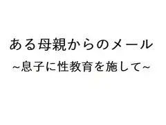 ある母親からのメール ～息子に性教育を施して～