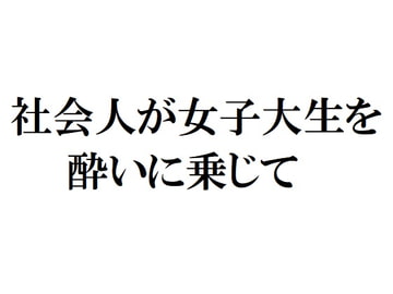 社会人が女子大生を酔いに乗じて [官能物語]