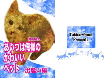 あいつは俺様のかわいいペット・出逢い編 [滝之組]