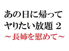 あの日に帰ってヤりたい放題2 ～長姉を慰めて～
