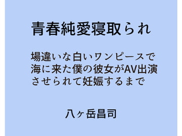 青春純愛寝取られ 場違いな白いワンピースで海に来た僕の彼女がAV出演させられて妊娠するまで [八ヶ岳昌司]