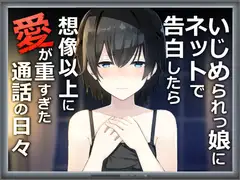 いじめられっ娘にネットで告白したら想像以上に愛が重すぎた通話の日々