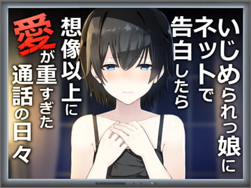 いじめられっ娘にネットで告白したら想像以上に愛が重すぎた通話の日々 [歌い鈴]