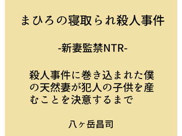 まひろの寝取られ殺人事件 -新妻監禁NTR- 殺人事件に巻き込まれた僕の天然妻が犯人の子供を産むことを決意するまで [八ヶ岳昌司]