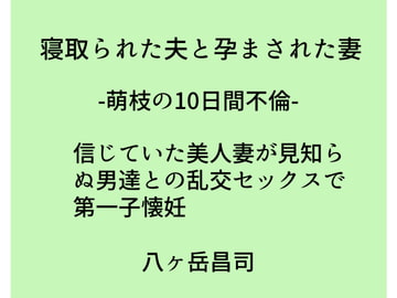 寝取られた夫と孕まされた妻 -萌枝の10日間不倫- 信じていた美人妻が見知らぬ男達との乱交セックスで第一子懐妊 [八ヶ岳昌司]