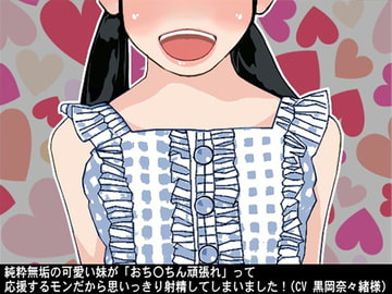 純粋無垢の可愛い妹が「おち〇ちん頑張れ」って応援するモンだから思いっきり射精してしまいました!(CV 黒岡奈々緒様) [アイボイス]