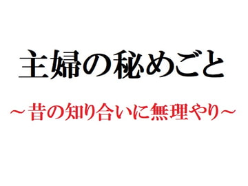 主婦の秘めごと ～昔の知り合いに無理やり～ [官能物語]