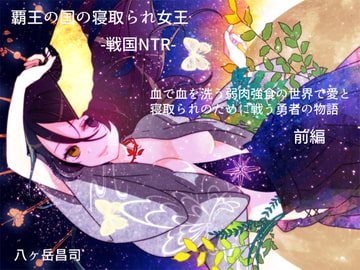 覇王の国の寝取られ女王 -戦国NTR- 血で血を洗う弱肉強食の世界で愛と寝取られのために戦う勇者の物語(前編) [八ヶ岳昌司]