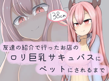 友達の紹介で行ったお店の○リ巨乳サキュバスにペットにされるまで [あーるえいち]